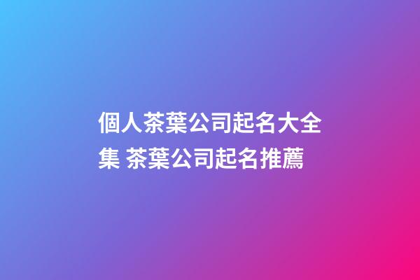 個人茶葉公司起名大全集 茶葉公司起名推薦-第1張-公司起名-玄機派